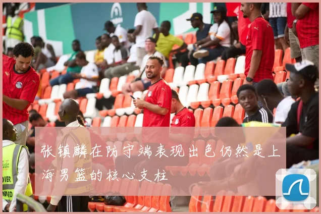 张镇麟在防守端表现出色仍然是上海男篮的核心支柱