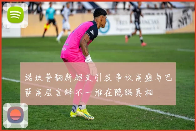 诺坎普翻新超支引发争议高盛与巴萨高层言辞不一谁在隐瞒真相
