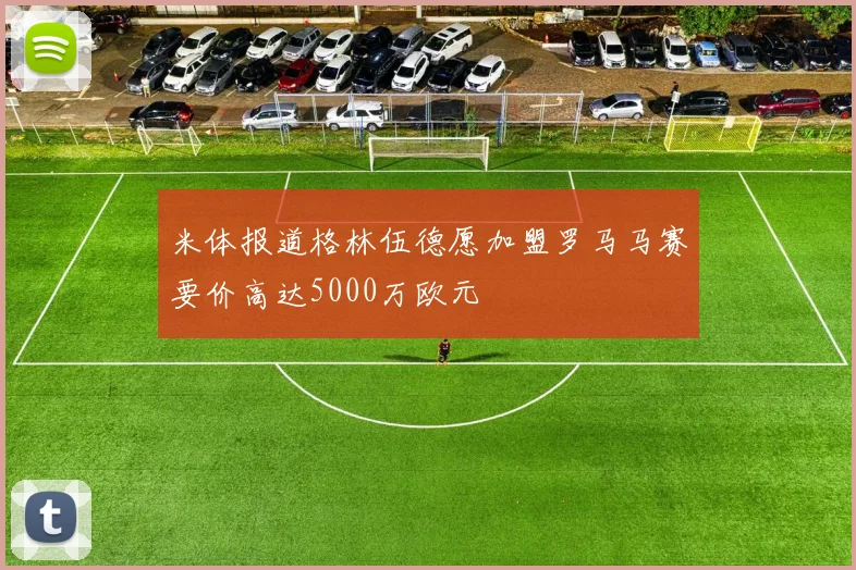 米体报道格林伍德愿加盟罗马马赛要价高达5000万欧元