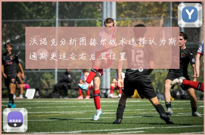 沃诺克分析图赫尔战术选择认为斯通斯更适合右后卫位置