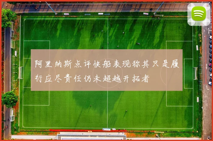 阿里纳斯点评快船表现称其只是履行应尽责任仍未超越开拓者