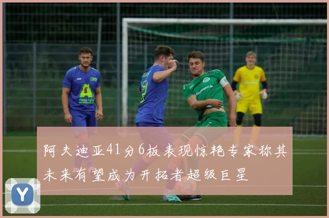 阿夫迪亚41分6板表现惊艳专家称其未来有望成为开拓者超级巨星