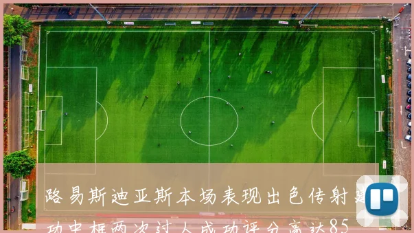 路易斯迪亚斯本场表现出色传射建功中框两次过人成功评分高达85