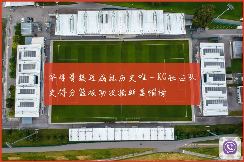 字母哥接近成就历史唯一KG独占队史得分篮板助攻抢断盖帽榜