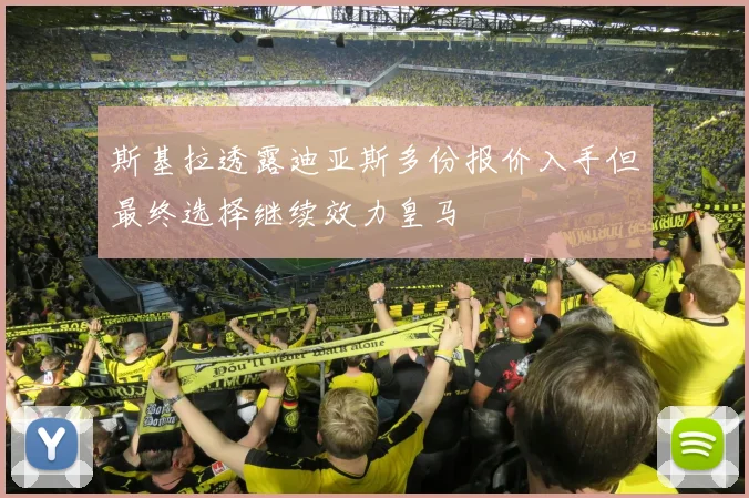 斯基拉透露迪亚斯多份报价入手但最终选择继续效力皇马