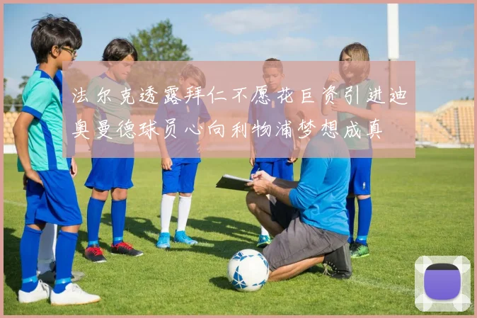 法尔克透露拜仁不愿花巨资引进迪奥曼德球员心向利物浦梦想成真