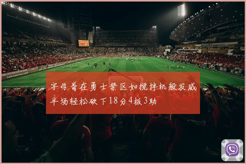 字母哥在勇士禁区如搅拌机般发威半场轻松砍下18分4板3助