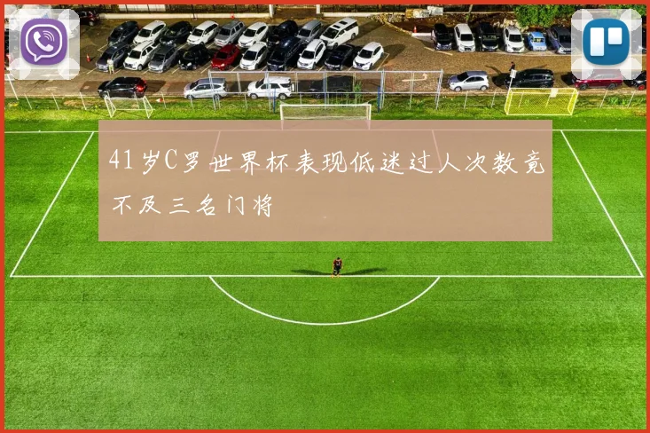 41岁C罗世界杯表现低迷过人次数竟不及三名门将