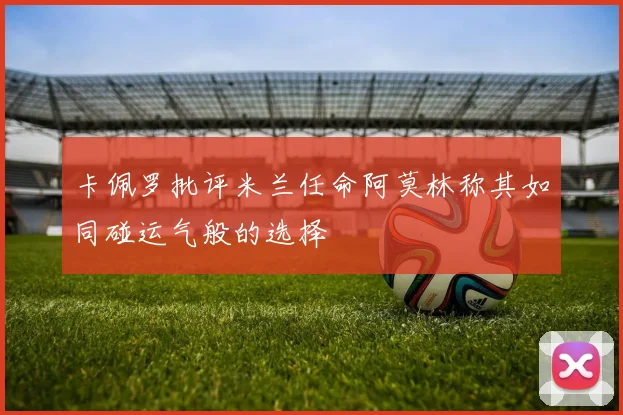 卡佩罗批评米兰任命阿莫林称其如同碰运气般的选择