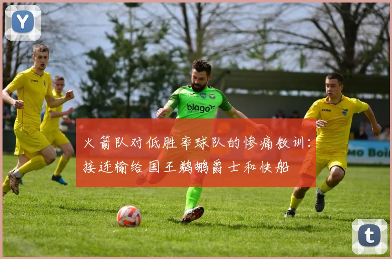 火箭队对低胜率球队的惨痛教训：接连输给国王鹈鹕爵士和快船