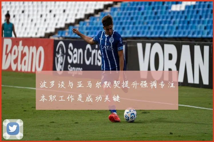 波罗谈与亚马尔默契提升强调专注本职工作是成功关键